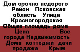 Дом срочно недорого! › Район ­ Псковская область › Улица ­ Красногородская › Общая площадь дома ­ 60 › Цена ­ 1 000 000 - Все города Недвижимость » Дома, коттеджи, дачи продажа   . Крым,Инкерман